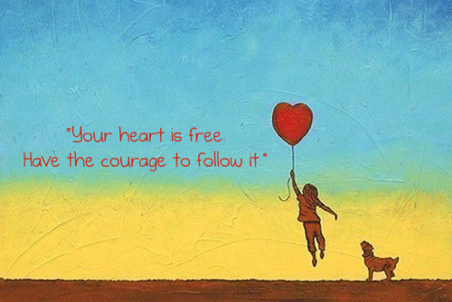 your heart is free have the courage to follow it